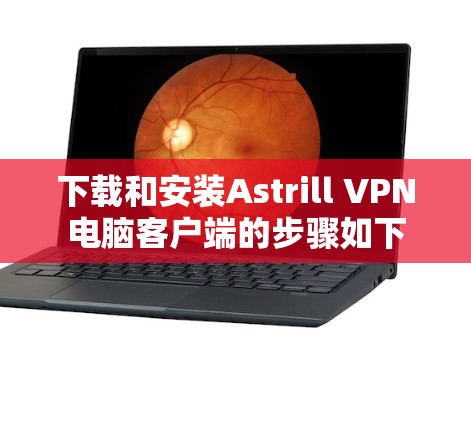 下载和安装Astrill VPN电脑客户端的步骤如下 下载和安装Astrill VPN电脑客户端的步骤如下