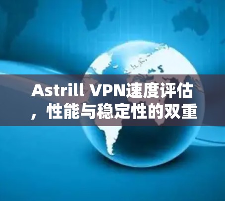 Astrill VPN速度评估,性能与稳定性的双重考验 Astrill VPN速度评估,性能与稳定性的双重考验