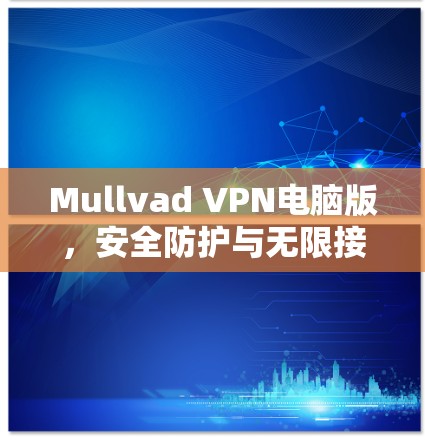 Mullvad VPN电脑版,安全防护与无限接入的完美融合 Mullvad VPN电脑版,安全防护与无限接入的完美融合