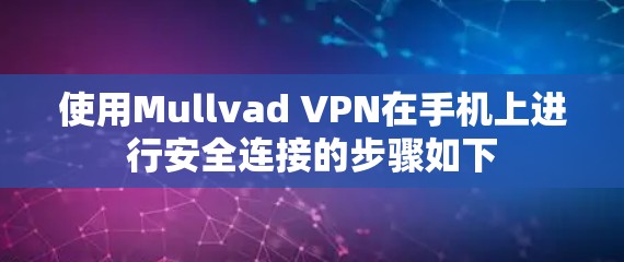 使用Mullvad VPN在手机上进行安全连接的步骤如下 使用Mullvad VPN在手机上进行安全连接的步骤如下