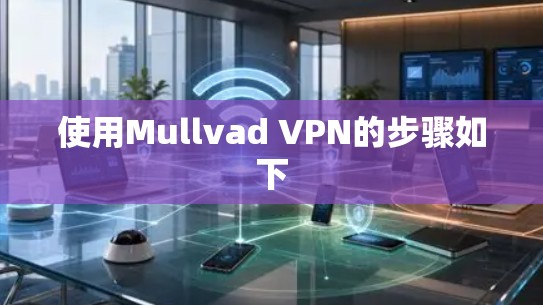 使用Mullvad VPN的步骤如下 使用Mullvad VPN的步骤如下