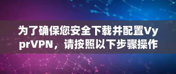 为了确保您安全下载并配置VyprVPN,请按照以下步骤操作 为了确保您安全下载并配置VyprVPN,请按照以下步骤操作