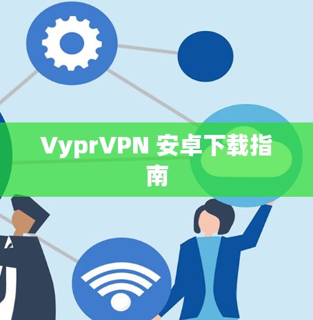 VyprVPN 安卓下载指南 VyprVPN 安卓下载指南