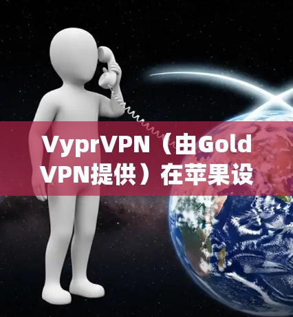 VyprVPN(由GoldVPN提供)在苹果设备(如iPhone/iPad和Mac)上的使用方法如下 VyprVPN(由GoldVPN提供)在苹果设备(如iPhone/iPad和Mac)上的使用方法如下