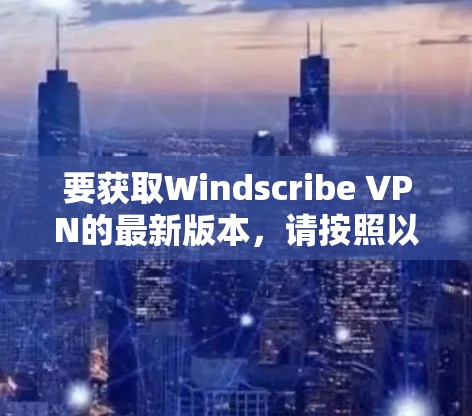 要获取Windscribe VPN的最新版本,请按照以下步骤操作 要获取Windscribe VPN的最新版本,请按照以下步骤操作