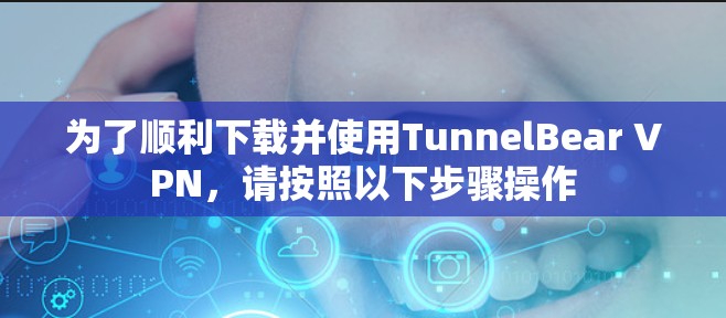 为了顺利下载并使用TunnelBear VPN,请按照以下步骤操作 为了顺利下载并使用TunnelBear VPN,请按照以下步骤操作