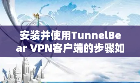 安装并使用TunnelBear VPN客户端的步骤如下 安装并使用TunnelBear VPN客户端的步骤如下