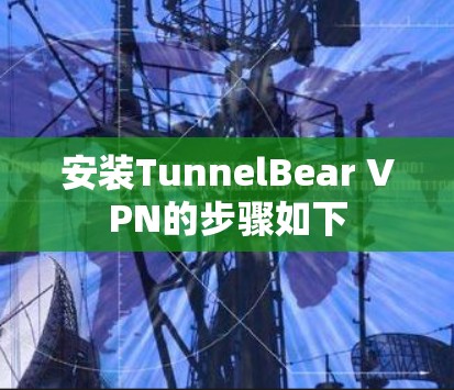 安装TunnelBear VPN的步骤如下 安装TunnelBear VPN的步骤如下