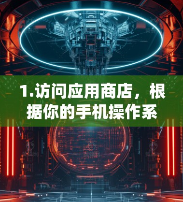 1.访问应用商店,根据你的手机操作系统,打开相应的应用商店(iOS 或 Android) 1.访问应用商店,根据你的手机操作系统,打开相应的应用商店(iOS 或 Android)