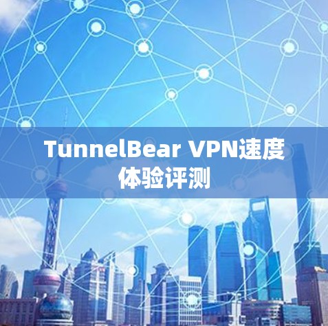 TunnelBear VPN速度体验评测 TunnelBear VPN速度体验评测