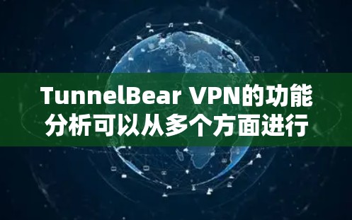 TunnelBear VPN的功能分析可以从多个方面进行总结,以下是对其功能的详细分析 TunnelBear VPN的功能分析可以从多个方面进行总结,以下是对其功能的详细分析