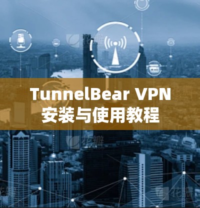 TunnelBear VPN安装与使用教程 TunnelBear VPN安装与使用教程