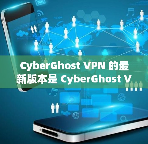 CyberGhost VPN 的最新版本是 CyberGhost VPN 10,发布于2023年。以下是其主要特点和更新内容 CyberGhost VPN 的最新版本是 CyberGhost VPN 10,发布于2023年。以下是其主要特点和更新内容