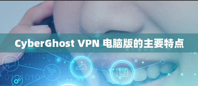 CyberGhost VPN 电脑版的主要特点 CyberGhost VPN 电脑版的主要特点