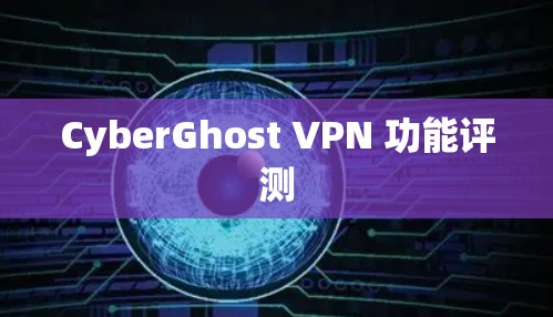 CyberGhost VPN 功能评测 CyberGhost VPN 功能评测