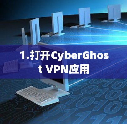1.打开CyberGhost VPN应用 1.打开CyberGhost VPN应用
