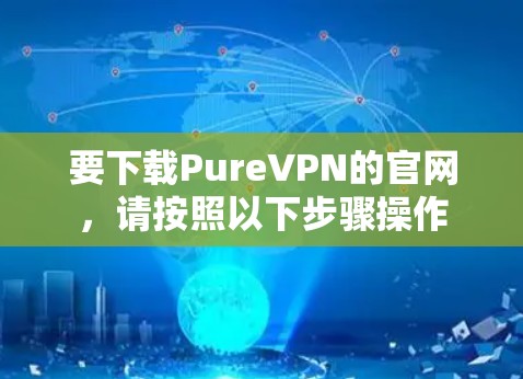 要下载PureVPN的官网,请按照以下步骤操作 要下载PureVPN的官网,请按照以下步骤操作
