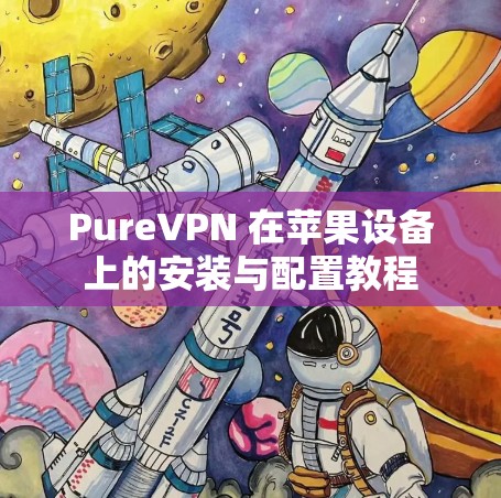 PureVPN 在苹果设备上的安装与配置教程 PureVPN 在苹果设备上的安装与配置教程