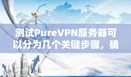 测试PureVPN服务器可以分为几个关键步骤,确保全面评估其性能和可靠性。以下是详细的测试步骤 测试PureVPN服务器可以分为几个关键步骤,确保全面评估其性能和可靠性。以下是详细的测试步骤