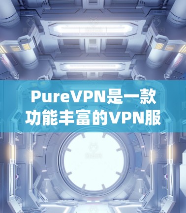 PureVPN是一款功能丰富的VPN服务提供商,旨在帮助用户保护隐私、安全和绕过地理限制。以下是其主要功能介绍 PureVPN是一款功能丰富的VPN服务提供商,旨在帮助用户保护隐私、安全和绕过地理限制。以下是其主要功能介绍