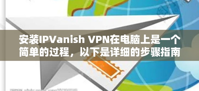 安装IPVanish VPN在电脑上是一个简单的过程,以下是详细的步骤指南 安装IPVanish VPN在电脑上是一个简单的过程,以下是详细的步骤指南