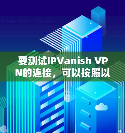 要测试IPVanish VPN的连接,可以按照以下步骤进行 要测试IPVanish VPN的连接,可以按照以下步骤进行
