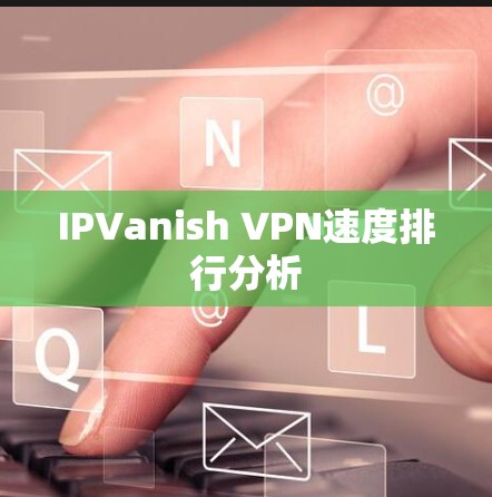 IPVanish VPN速度排行分析 IPVanish VPN速度排行分析