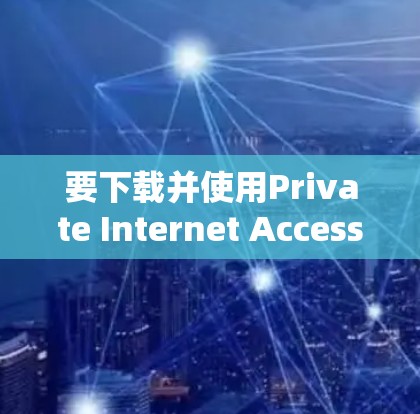 要下载并使用Private Internet Access VPN,请按照以下步骤操作 要下载并使用Private Internet Access VPN,请按照以下步骤操作