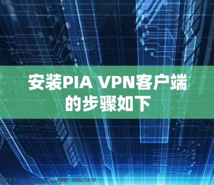 安装PIA VPN客户端的步骤如下 安装PIA VPN客户端的步骤如下