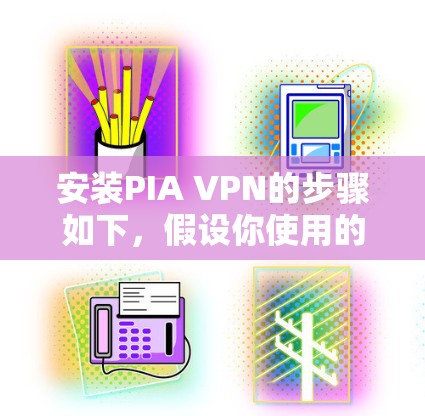 安装PIA VPN的步骤如下,假设你使用的是Windows电脑 安装PIA VPN的步骤如下,假设你使用的是Windows电脑