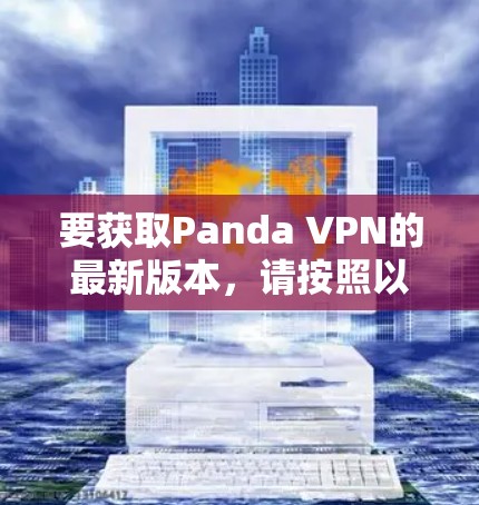 要获取Panda VPN的最新版本,请按照以下步骤操作 要获取Panda VPN的最新版本,请按照以下步骤操作