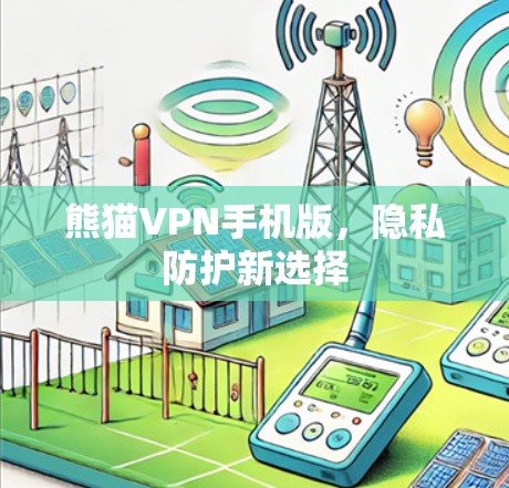 熊猫VPN手机版,隐私防护新选择 熊猫VPN手机版,隐私防护新选择