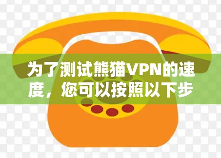 为了测试熊猫VPN的速度,您可以按照以下步骤进行 为了测试熊猫VPN的速度,您可以按照以下步骤进行