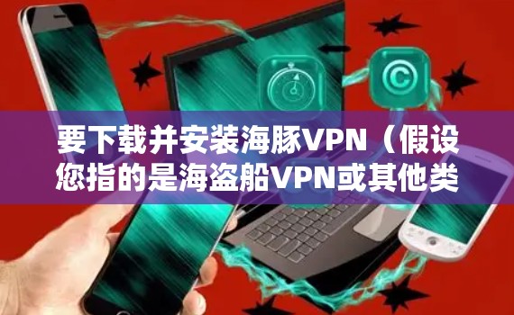要下载并安装海豚VPN(假设您指的是海盗船VPN或其他类似的VPN服务)请按照以下步骤操作 要下载并安装海豚VPN(假设您指的是海盗船VPN或其他类似的VPN服务)请按照以下步骤操作