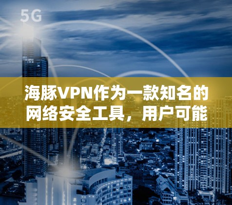 海豚VPN作为一款知名的网络安全工具,用户可能会关心它的速度表现。实际上,海豚VPN的速度取决于多个因素,包括但不限于你的网络连接速度、服务器位置、网络环境以及使用的会员类型等 海豚VPN作为一款知名的网络安全工具,用户可能会关心它的速度表现。实际上,海豚VPN的速度取决于多个因素,包括但不限于你的网络连接速度、服务器位置、网络环境以及使用的会员类型等