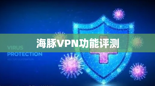 海豚VPN功能评测 海豚VPN功能评测