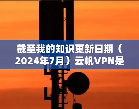 截至我的知识更新日期(2024年7月)云帆VPN是否已经发布了最新版本,我无法提供实时信息。不过,通常情况下,您可以通过以下步骤查找云帆VPN的最新版本 截至我的知识更新日期(2024年7月)云帆VPN是否已经发布了最新版本,我无法提供实时信息。不过,通常情况下,您可以通过以下步骤查找云帆VPN的最新版本