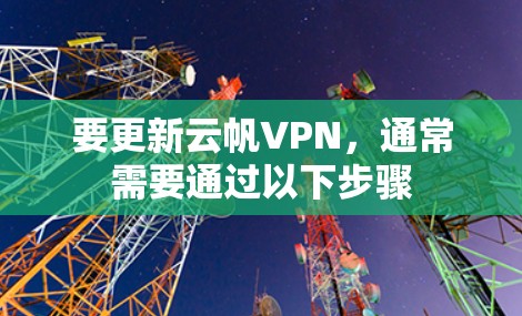 要更新云帆VPN,通常需要通过以下步骤 要更新云帆VPN,通常需要通过以下步骤