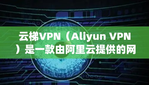 云梯VPN(Aliyun VPN)是一款由阿里云提供的网络安全管理服务,用于企业内部员工远程访问云资源的安全入口。如果你想了解云梯VPN的最新版本更新,可以通过以下步骤获取最新信息 云梯VPN(Aliyun VPN)是一款由阿里云提供的网络安全管理服务,用于企业内部员工远程访问云资源的安全入口。如果你想了解云梯VPN的最新版本更新,可以通过以下步骤获取最新信息