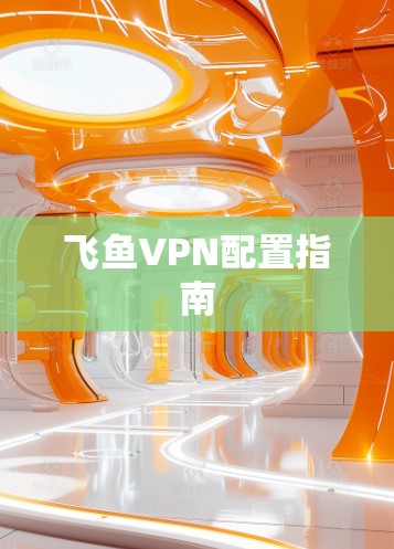 飞鱼VPN配置指南 飞鱼VPN配置指南