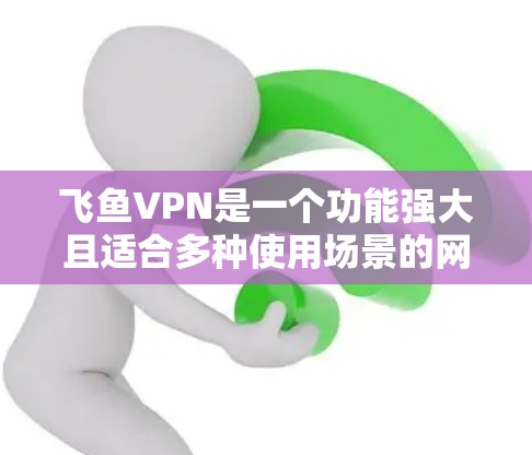 飞鱼VPN是一个功能强大且适合多种使用场景的网络加速服务,以下是其详细功能介绍 飞鱼VPN是一个功能强大且适合多种使用场景的网络加速服务,以下是其详细功能介绍