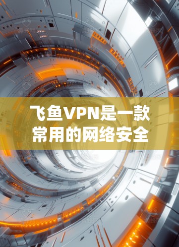 飞鱼VPN是一款常用的网络安全工具,能够帮助用户保护隐私、绕过网封等需求。以下是飞鱼VPN的基本使用步骤和注意事项 飞鱼VPN是一款常用的网络安全工具,能够帮助用户保护隐私、绕过网封等需求。以下是飞鱼VPN的基本使用步骤和注意事项