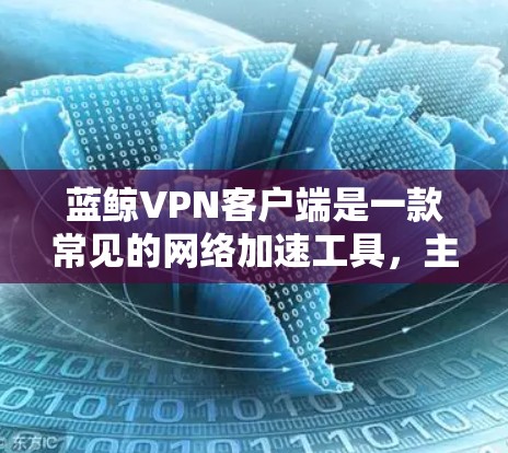 蓝鲸VPN客户端是一款常见的网络加速工具,主要用于突破网络限制或访问被限制的网站和服务。以下是关于蓝鲸VPN客户端的一些基本信息和使用建议 蓝鲸VPN客户端是一款常见的网络加速工具,主要用于突破网络限制或访问被限制的网站和服务。以下是关于蓝鲸VPN客户端的一些基本信息和使用建议