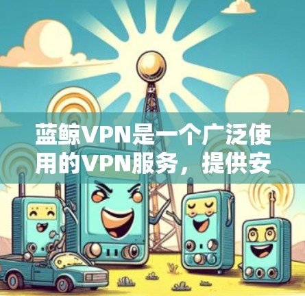 蓝鲸VPN是一个广泛使用的VPN服务,提供安全的网络连接。优化蓝鲸VPN的连接速度和稳定性可以从以下几个方面入手 蓝鲸VPN是一个广泛使用的VPN服务,提供安全的网络连接。优化蓝鲸VPN的连接速度和稳定性可以从以下几个方面入手