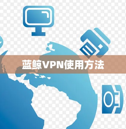 蓝鲸VPN使用方法 蓝鲸VPN使用方法