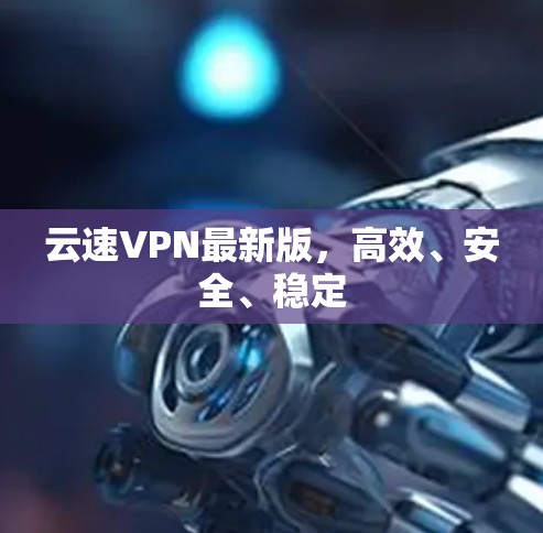 云速VPN最新版,高效、安全、稳定 云速VPN最新版,高效、安全、稳定