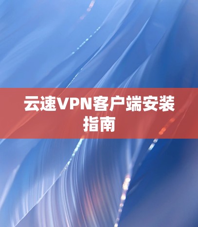 云速VPN客户端安装指南 云速VPN客户端安装指南