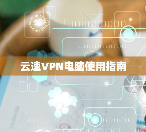 云速VPN电脑使用指南 云速VPN电脑使用指南