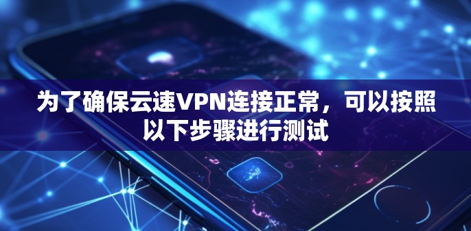 为了确保云速VPN连接正常,可以按照以下步骤进行测试 为了确保云速VPN连接正常,可以按照以下步骤进行测试