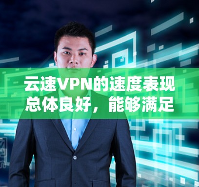 云速VPN的速度表现总体良好,能够满足大多数用户的需求。以下是对其速度的详细分析 云速VPN的速度表现总体良好,能够满足大多数用户的需求。以下是对其速度的详细分析
